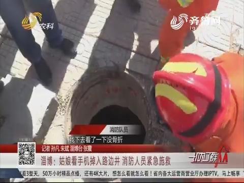 淄博：姑娘看手机掉入路边井 消防人员紧急施救