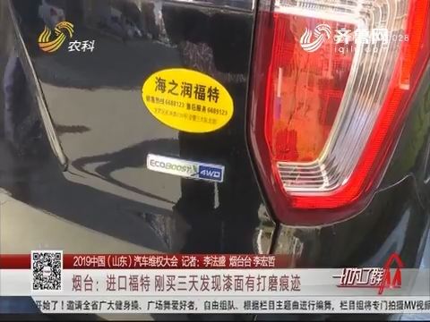 【2019中国（山东）汽车维权大会】烟台：进口福特 刚买三天发现漆面有打磨痕迹