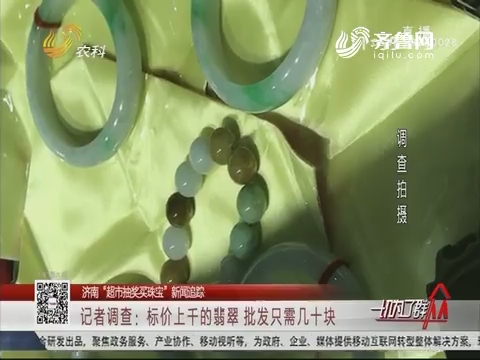 【济南“超市抽奖买珠宝”新闻追踪】记者调查：标价上千的翡翠 批发只需几十块