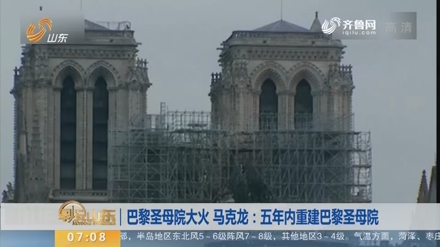 巴黎圣母院大火 马克龙：五年内重建巴黎圣母院