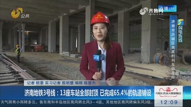 【闪电连线】济南地铁3号线：13座车站全部封顶 已完成65.4%的轨道铺设