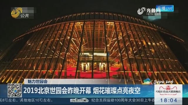 【魅力世园会】2019北京世园会4月28日晚开幕 烟花璀璨点亮夜空