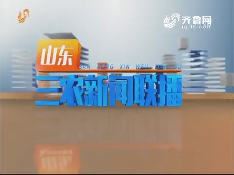 2019年05月08日山东三农新闻联播完整版