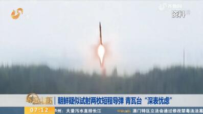 朝鲜疑似试射两枚短程导弹 青瓦台“深表忧虑”