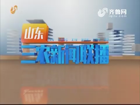 2019年05月12日山东三农新闻联播完整版