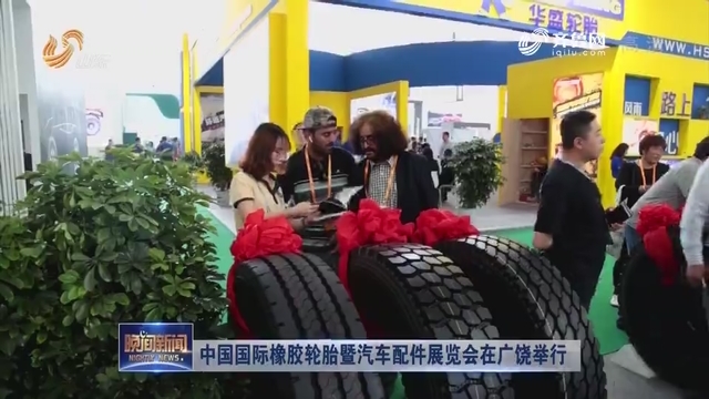 中国国际橡胶轮胎暨汽车配件展览会在广饶举行