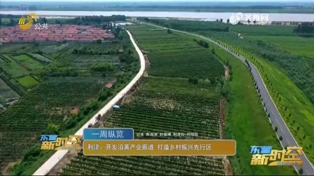 利津：开发沿黄产业廊道 打造乡村振兴先行区