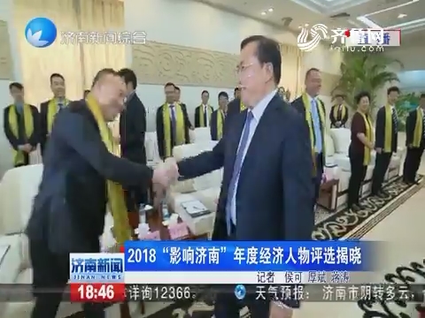 2018年年度经济人物_2018 影响济南 年度经济人物评选揭晓 50家企业上榜