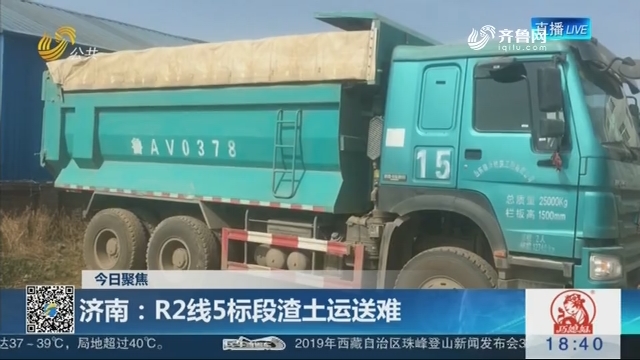 【今日聚焦】济南：R2线5标段渣土运送难