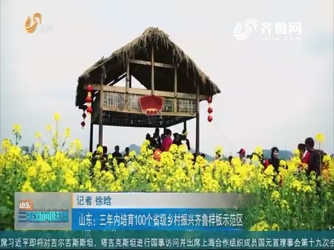 【三农要闻】山东：三年内培育100个省级乡村振兴齐鲁样板示范区