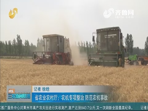 【三农信息快递】省农业农村厅：农机专项整治 防范农机事故
