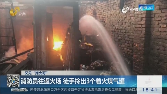 【又见“抱火哥”】宁津：消防员往返火场 徒手拎出3个着火煤气罐
