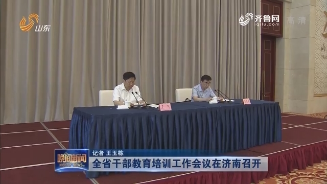 全省干部教育培训工作会议在济南召开