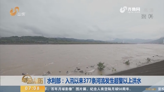 水利部：入汛以来377条河流发生超警以上洪水
