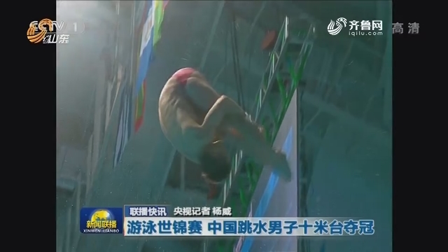 【联播快讯】游泳世锦赛 中国跳水男子十米台夺冠