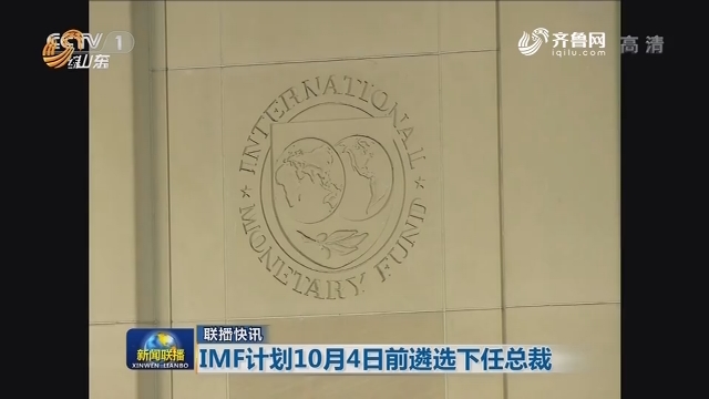 【联播快讯】IMF计划10月4日前遴选下任总裁