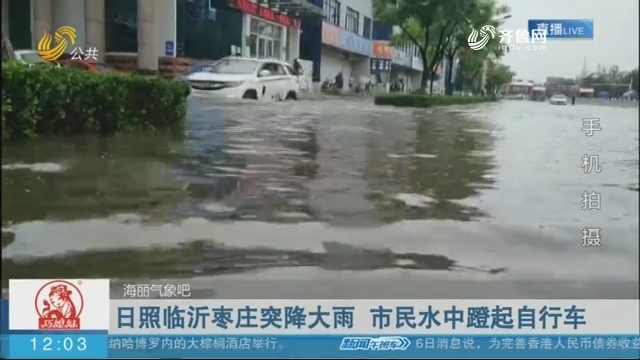 【海丽气象吧】日照临沂枣庄突降大雨 市民水中蹬起自行车