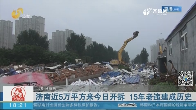 济南近5万平方米8月7日开拆 15年老违建成历史