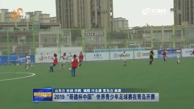 2019“哥德杯中国”世界青少年足球赛在青岛开幕