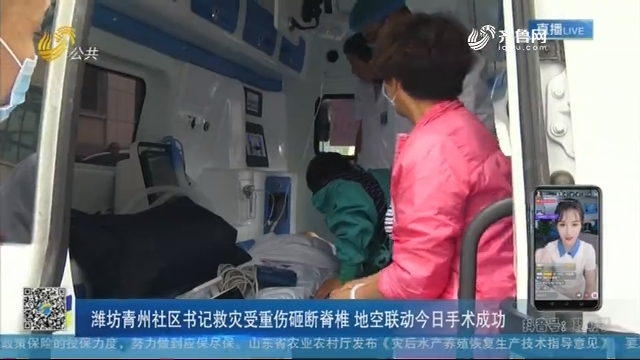 潍坊青州社区书记救灾受重伤砸断脊椎 地空联动今日手术成功