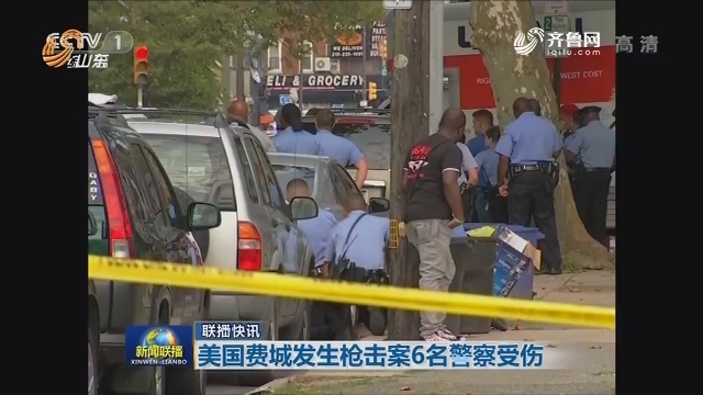 【联播快讯】美国费城发生枪击案6名警察受伤