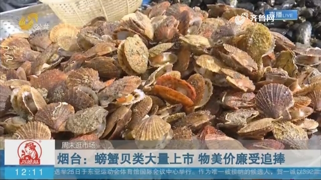 【周末逛市场】烟台：螃蟹贝类大量上市 物美价廉受追捧