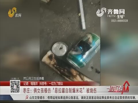 枣庄：俩女孩模仿“易拉罐自制爆米花”被烧伤