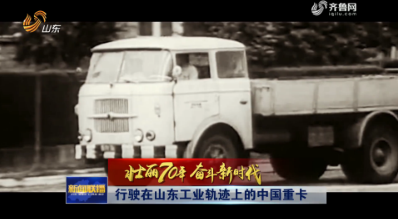【壮丽70年 奋斗新时代】行驶在山东工业轨迹上的中国重卡
