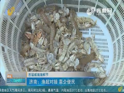 【首届威海海鲜节】济南：渔超对接 惠企便民