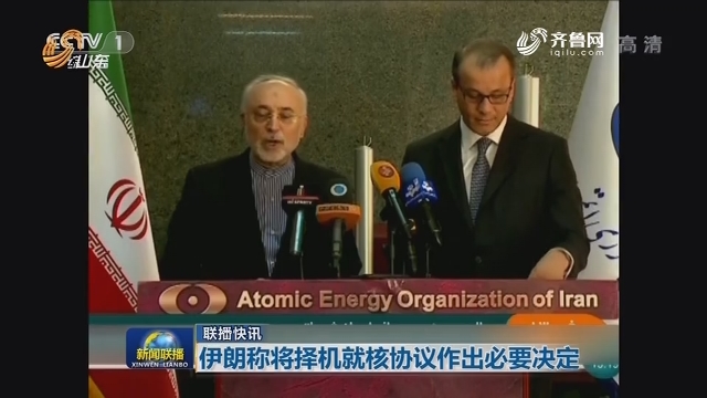 【联播快讯】伊朗称将择机就核协议作出必要决定