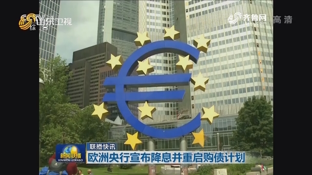 【联播快讯】欧洲央行宣布降息并重启购债计划