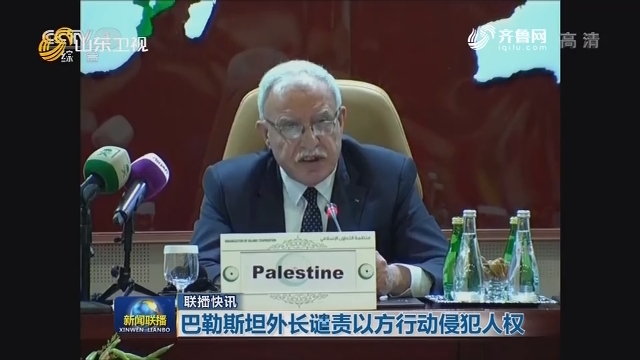 【联播快讯】巴勒斯坦外长谴责以方行动侵犯人权
