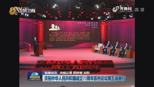 【联播快讯】庆祝中华人民共和国成立70周年系列论坛第五场举行