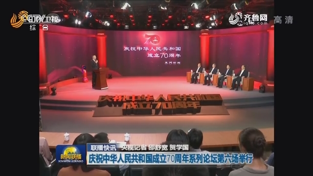 【联播快讯】庆祝中华人民共和国成立70周年系列论坛第六场举行