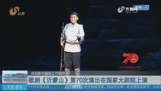 【庆祝新中国成立70周年】歌剧《沂蒙山》第70次演出在国家大剧院上演