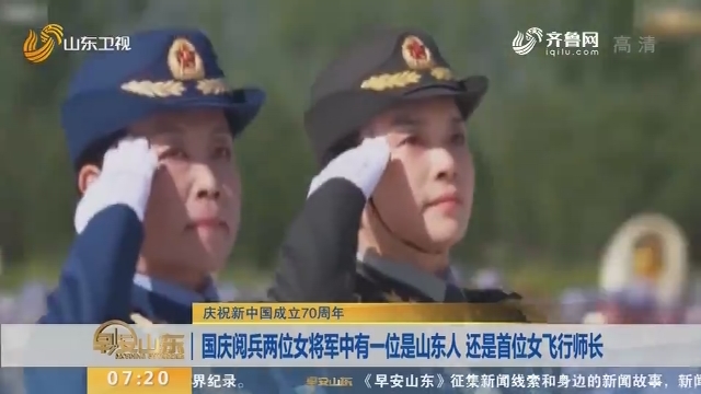 【庆祝新中国成立70周年】国庆阅兵两位女将军中有一位是山东人 还是首位女飞行师长