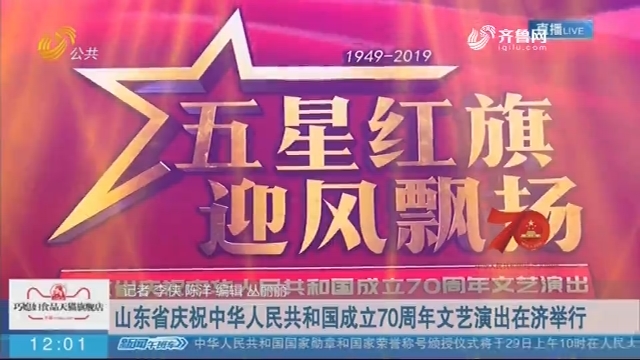【庆祝新中国成立70周年】山东省庆祝中华人民共和国成立70周年文艺演出在济举行