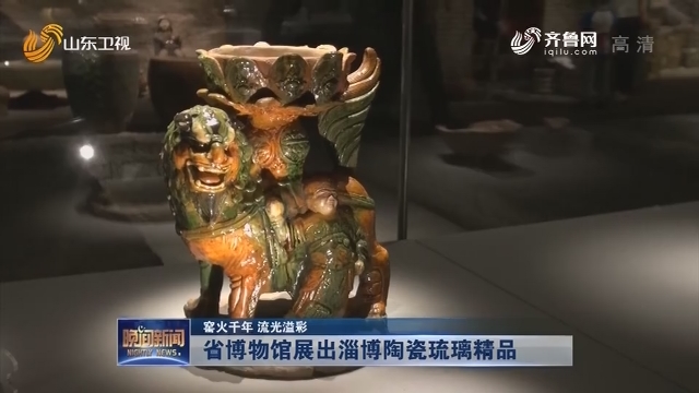 【窑火千年 流光溢彩】省博物馆展出淄博陶瓷琉璃精品