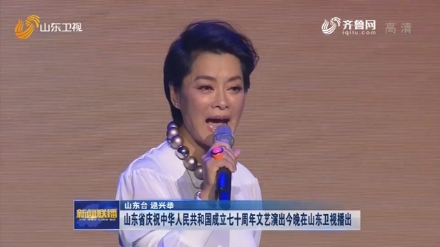 山东省庆祝中华人民共和国成立七十周年文艺演出今晚在山东卫视播出