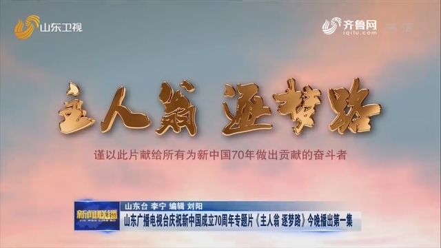 山东广播电视台庆祝新中国成立70周年专题片《主人翁 逐梦路》今晚播出第一集