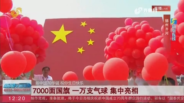 【新中国70华诞 祝你生日快乐】闪电连线——7000面国旗 一万支气球 集中亮相