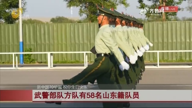 【新中国70华诞 祝你生日快乐】武警部队方队有58名山东籍队员