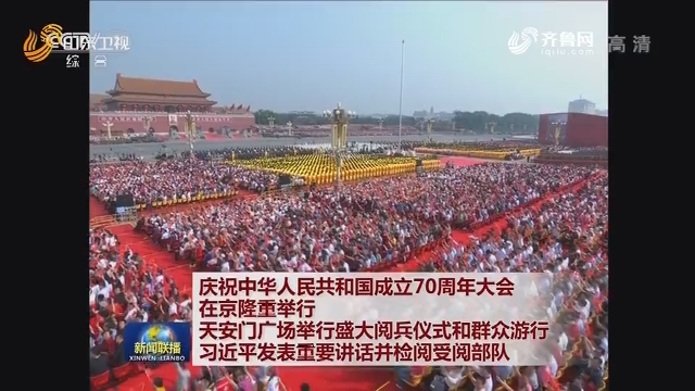 庆祝中华人民共和国成立70周年大会在京隆重举行 天安门广场举行盛大阅兵仪式和群众游行习近平发表重要讲话并检阅受阅部队