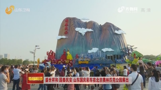 盛世祥和 国泰民安 山东国庆彩车在北京奥林匹克公园展出
