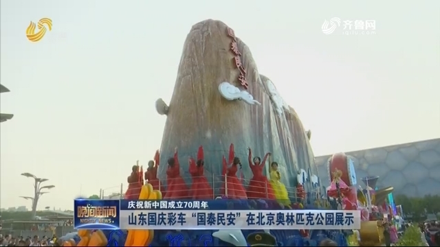 【庆祝新中国成立70周年】山东国庆彩车“国泰民安”在北京奥林匹克公园展示