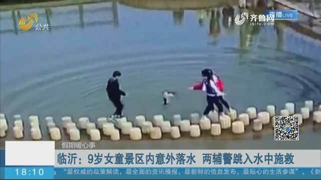 【假期暖心事】临沂：9岁女童景区内意外落水 两辅警跳入水中施救