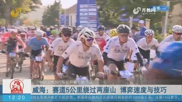 【“中国山地自行车公开赛”第三站】威海：赛道5公里绕过两座山 博弈速度与技巧