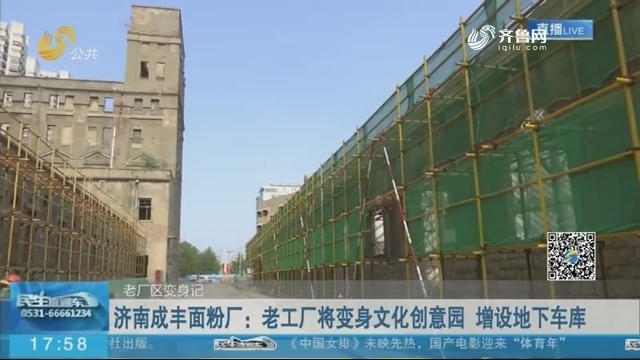 【老厂区变身记】济南成丰面粉厂：老工厂将变身文化创意园 增设地下车库