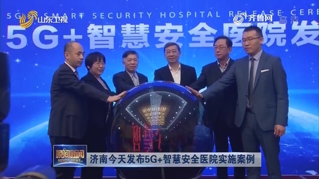 济南今天发布5G+智慧安全医院实施案例