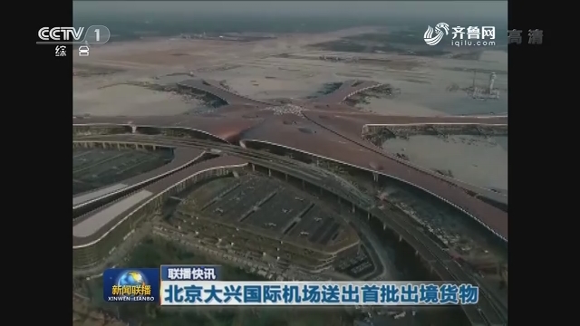 【联播快讯】北京大兴国际机场送出首批出境货物
